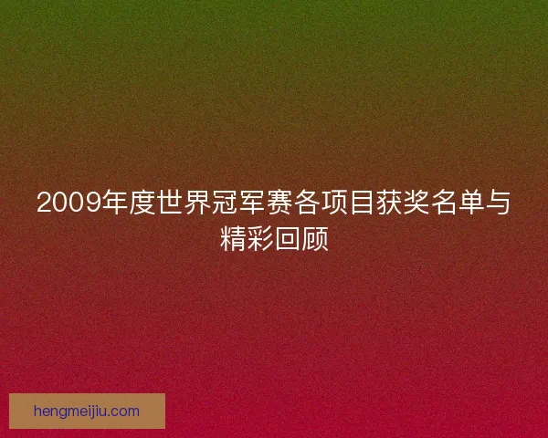 2009年度世界冠军赛各项目获奖名单与精彩回顾 2009年度世界冠军赛各项目获奖名单与精彩回顾