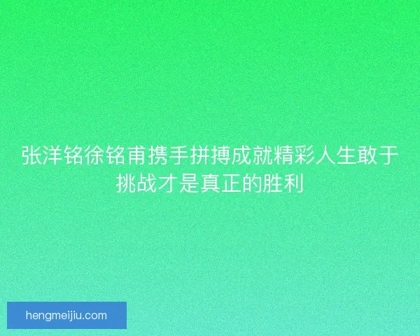 张洋铭徐铭甫携手拼搏成就精彩人生敢于挑战才是真正的胜利
